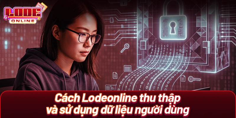 Cách Lodeonline thu thập và sử dụng dữ liệu người dùng