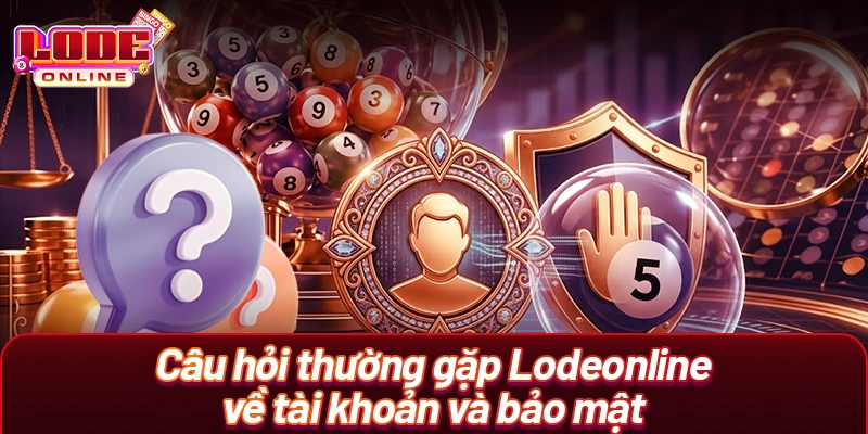 Câu hỏi thường gặp Lodeonline về tài khoản và bảo mật