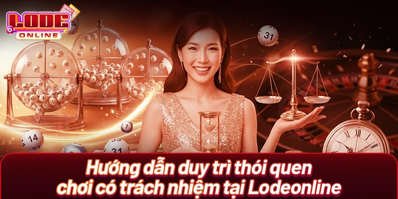 Hướng dẫn duy trì thói quen chơi có trách nhiệm tại Lodeonline