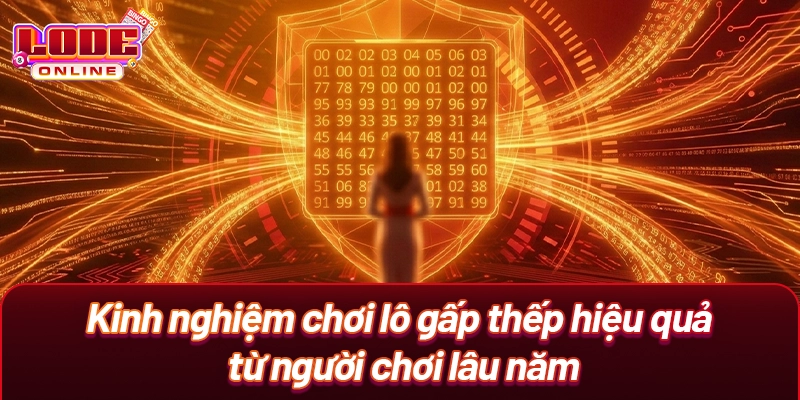 Kinh nghiệm chơi lô gấp thếp hiệu quả từ người chơi lâu năm
