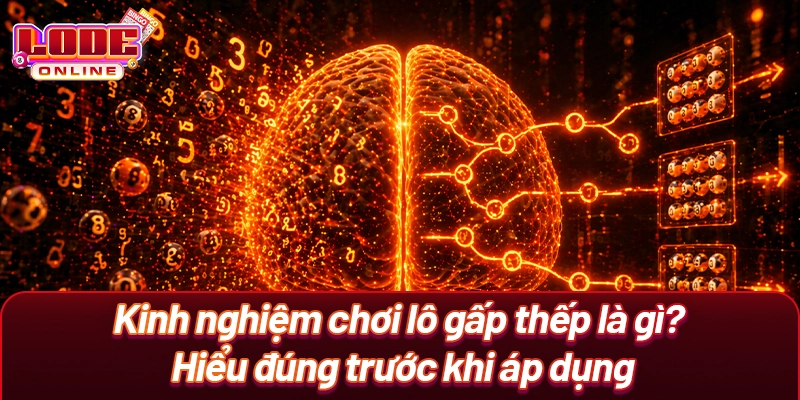 Kinh nghiệm chơi lô gấp thếp là gì? Hiểu đúng trước khi áp dụng