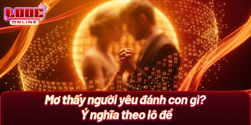 Mơ thấy người yêu đánh con gì? Ý nghĩa theo lô đề
