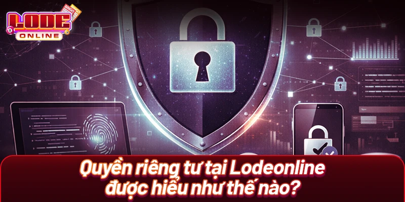 Quyền riêng tư tại Lodeonline được hiểu như thế nào?